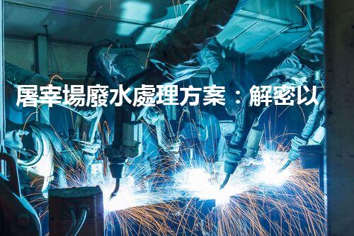 屠宰場廢水處理方案：解密以后環(huán)保新方向？